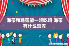 海带和鸡蛋能一起吃吗 海带有什么营养