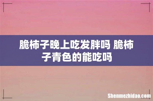 脆柿子晚上吃发胖吗 脆柿子青色的能吃吗