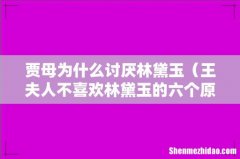 王夫人不喜欢林黛玉的六个原因 贾母为什么讨厌林黛玉