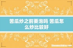 苦瓜炒之前要泡吗 苦瓜怎么炒比较好