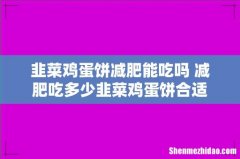 韭菜鸡蛋饼减肥能吃吗 减肥吃多少韭菜鸡蛋饼合适