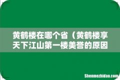 黄鹤楼享天下江山第一楼美誉的原因 黄鹤楼在哪个省
