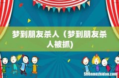 梦到朋友杀人（梦到朋友杀人被抓)