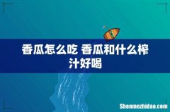 香瓜怎么吃 香瓜和什么榨汁好喝