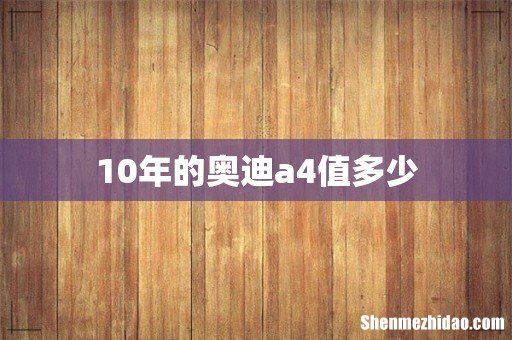 10年的奥迪a4值多少