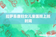 拉萨阜康妇女儿童医院上班时间