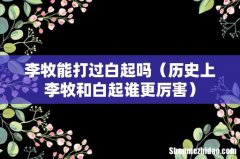 历史上李牧和白起谁更厉害 李牧能打过白起吗