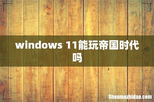 windows 11能玩帝国时代吗