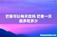芒果可以每天吃吗 芒果一天最多吃多少