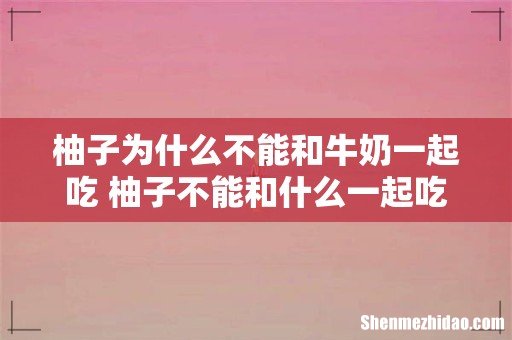 柚子为什么不能和牛奶一起吃 柚子不能和什么一起吃