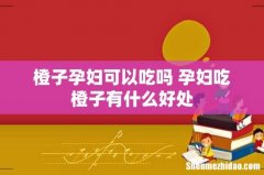 橙子孕妇可以吃吗 孕妇吃橙子有什么好处