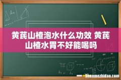 黄芪山楂泡水什么功效 黄芪山楂水胃不好能喝吗