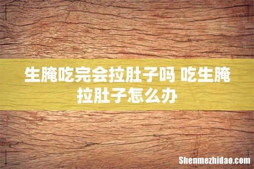 生腌吃完会拉肚子吗 吃生腌拉肚子怎么办