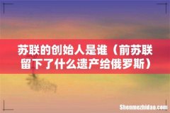 前苏联留下了什么遗产给俄罗斯 苏联的创始人是谁