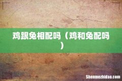 鸡和兔配吗 鸡跟兔相配吗