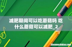 减肥期间可以吃蘑菇吗 吃什么蘑菇可以减肥_2