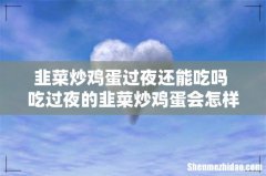 韭菜炒鸡蛋过夜还能吃吗 吃过夜的韭菜炒鸡蛋会怎样
