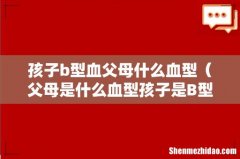 父母是什么血型孩子是B型 孩子b型血父母什么血型