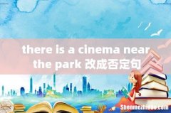 there is a cinema near the park 改成否定句