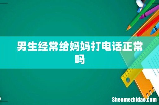 男生经常给妈妈打电话正常吗