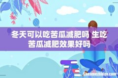 冬天可以吃苦瓜减肥吗 生吃苦瓜减肥效果好吗