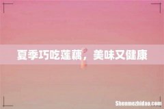夏季巧吃莲藕，美味又健康