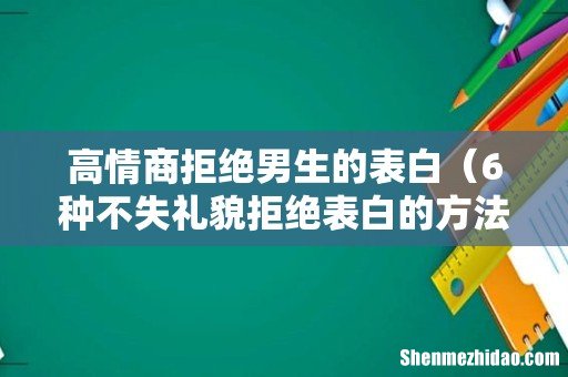 6种不失礼貌拒绝表白的方法 高情商拒绝男生的表白