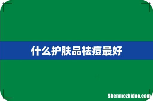 什么护肤品祛痘最好