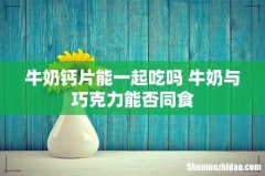 牛奶钙片能一起吃吗 牛奶与巧克力能否同食