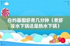 煮虾冷水下锅还是热水下锅 白灼基围虾煮几分钟