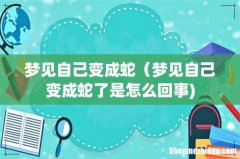 梦见自己变成蛇（梦见自己变成蛇了是怎么回事)