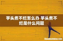 芋头煮不烂怎么办 芋头煮不烂是什么问题