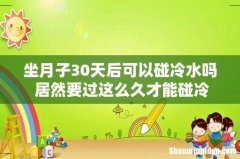 坐月子30天后可以碰冷水吗 居然要过这么久才能碰冷水