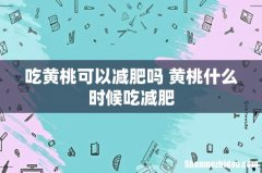 吃黄桃可以减肥吗 黄桃什么时候吃减肥