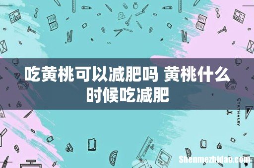 吃黄桃可以减肥吗 黄桃什么时候吃减肥
