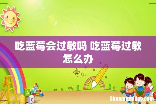 吃蓝莓会过敏吗 吃蓝莓过敏怎么办