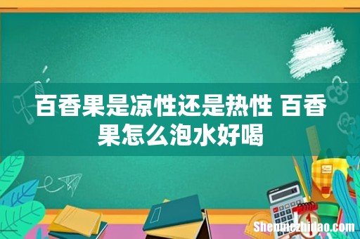 百香果是凉性还是热性 百香果怎么泡水好喝
