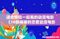 10部棒棒的恋爱动漫电影 适合情侣一起看的动漫电影