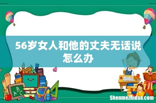 56岁女人和他的丈夫无话说怎么办