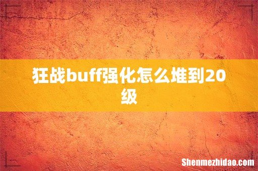 狂战buff强化怎么堆到20级