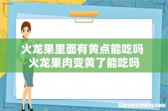 火龙果里面有黄点能吃吗 火龙果肉变黄了能吃吗
