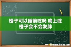 橙子可以睡前吃吗 晚上吃橙子会不会发胖