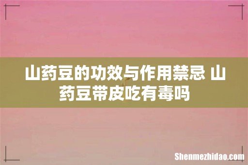 山药豆的功效与作用禁忌 山药豆带皮吃有毒吗