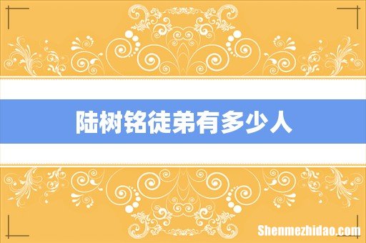 陆树铭徒弟有多少人