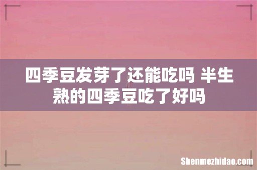 四季豆发芽了还能吃吗 半生熟的四季豆吃了好吗