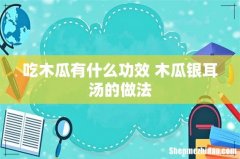 吃木瓜有什么功效 木瓜银耳汤的做法