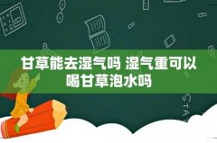 甘草能去湿气吗 湿气重可以喝甘草泡水吗