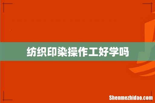 纺织印染操作工好学吗