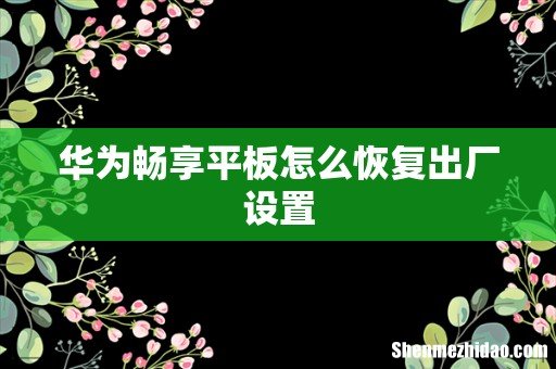 华为畅享平板怎么恢复出厂设置