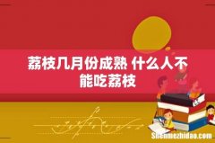 荔枝几月份成熟 什么人不能吃荔枝